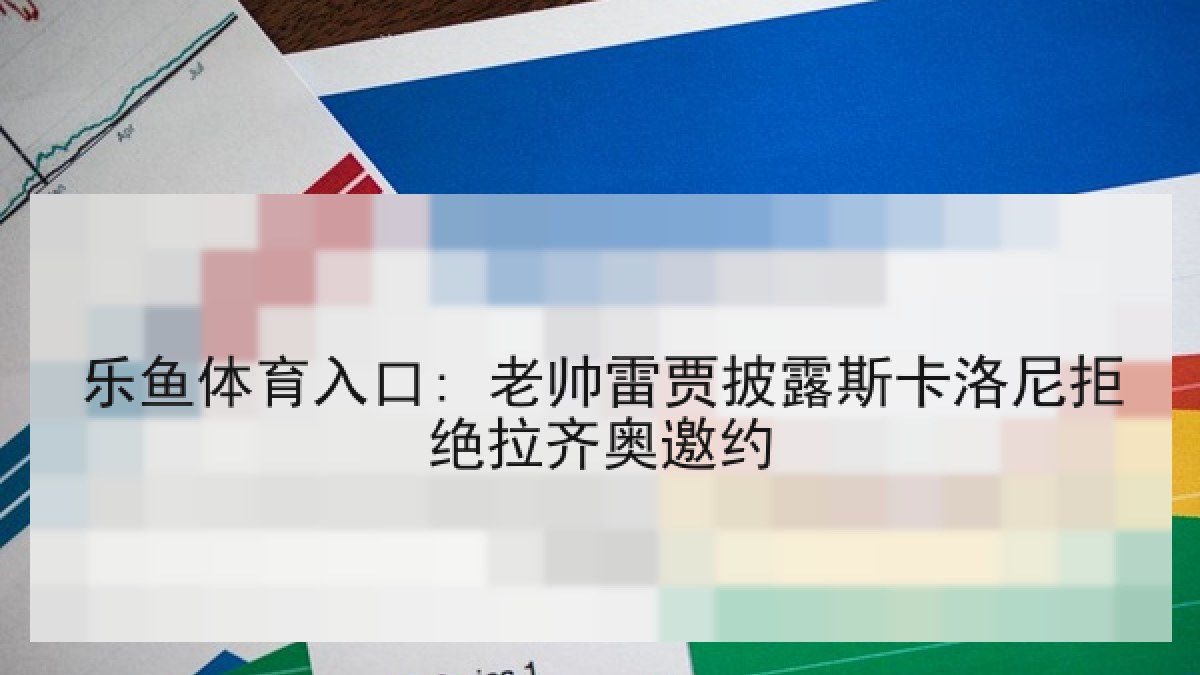 乐鱼体育入口: 老帅雷贾披露斯卡洛尼拒绝拉齐奥邀约 乐鱼体育入口: 老帅雷贾披露斯卡洛尼拒绝拉齐奥邀约