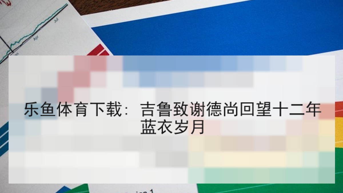 乐鱼体育下载: 吉鲁致谢德尚回望十二年蓝衣岁月 乐鱼体育下载: 吉鲁致谢德尚回望十二年蓝衣岁月